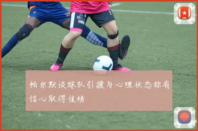 帕尔默谈球队引援与心理状态称有信心取得佳绩